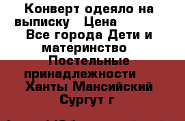 Конверт-одеяло на выписку › Цена ­ 2 300 - Все города Дети и материнство » Постельные принадлежности   . Ханты-Мансийский,Сургут г.